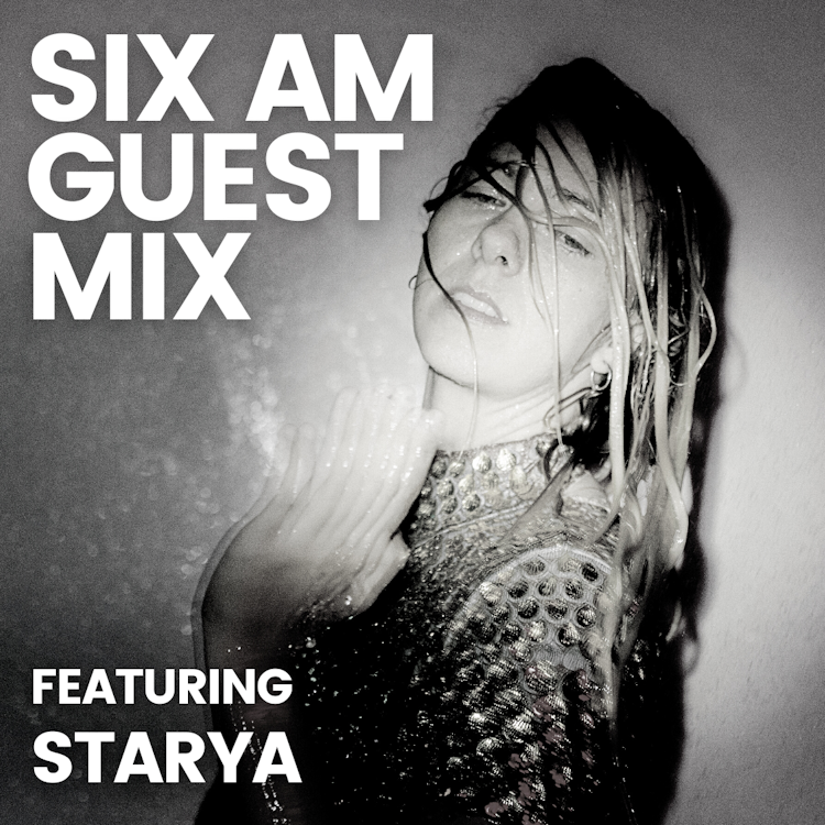 SIX AM Guest Mix: Starya