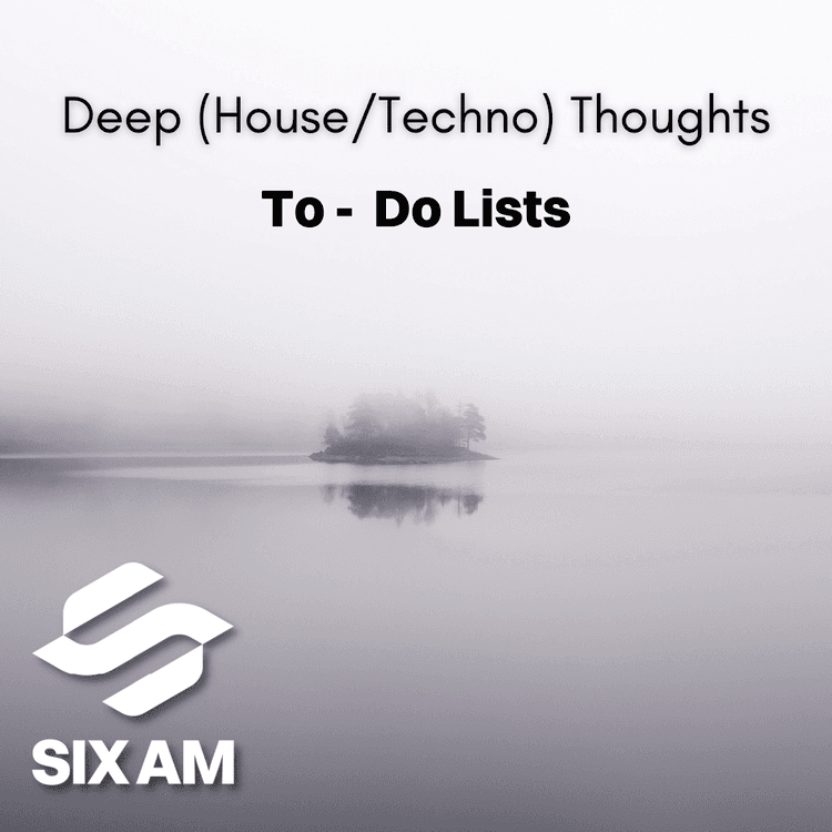 6AM Deep (House/Techno) Thoughts: To-Do Lists