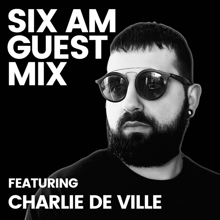 SIX AM Guest Mix: Charlie De Ville